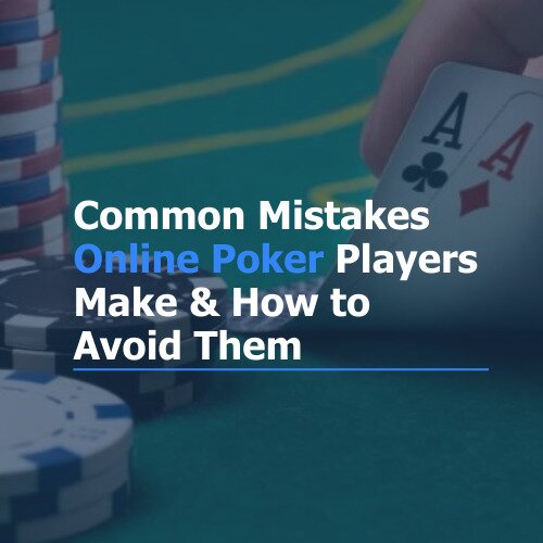 Common Mistakes Online Poker Players Make and How to Avoid Them