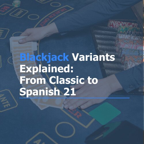 Blackjack Variants Explained: From Classic to Spanish 21